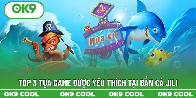 Top 3 tựa game được yêu thích tại bắn cá Jili